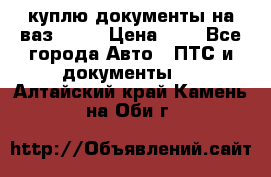 куплю документы на ваз 2108 › Цена ­ 1 - Все города Авто » ПТС и документы   . Алтайский край,Камень-на-Оби г.